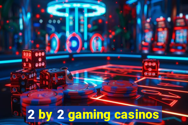 2 by 2 gaming casinos