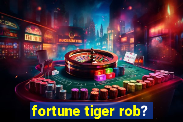 fortune tiger rob?