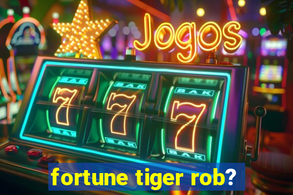 fortune tiger rob?