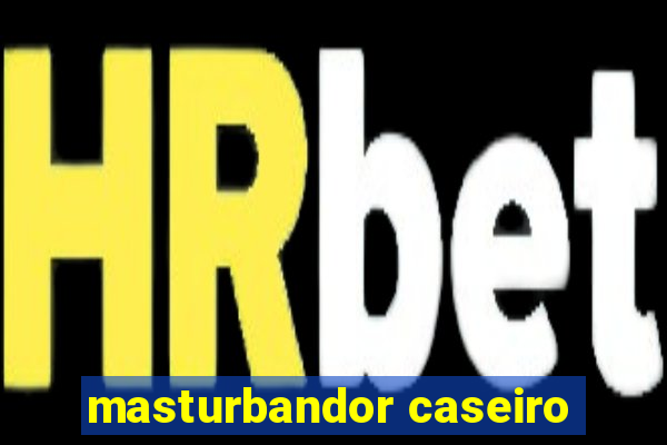 masturbandor caseiro