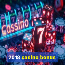 2018 casino bonus