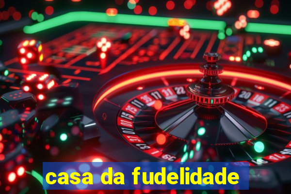 casa da fudelidade