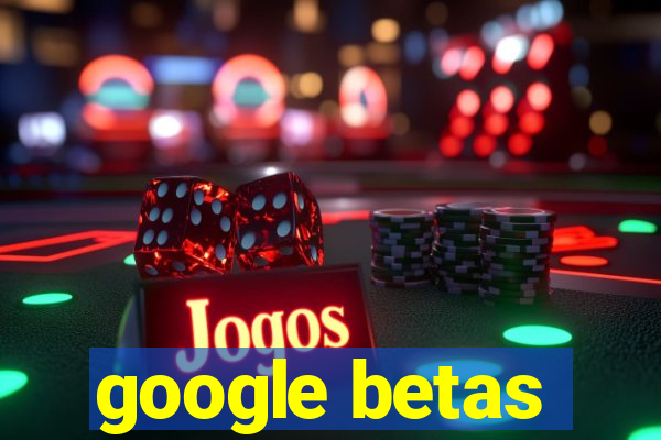 google betas