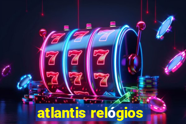 atlantis relógios