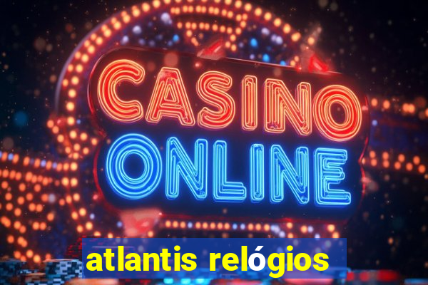 atlantis relógios