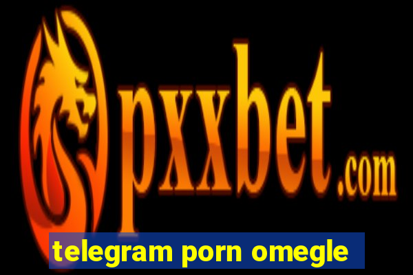 telegram porn omegle