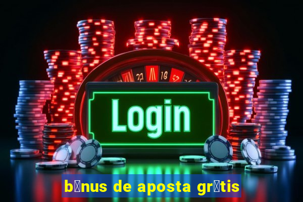 b么nus de aposta gr谩tis