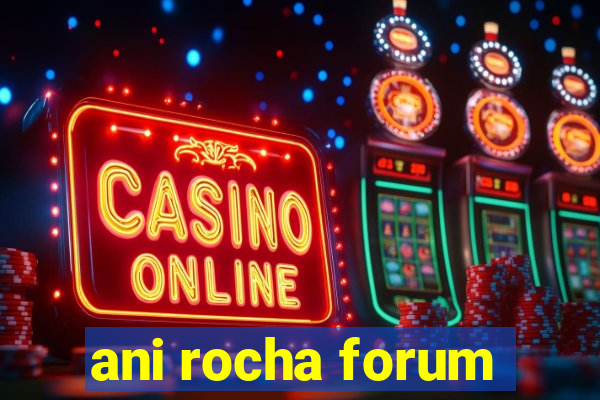 ani rocha forum