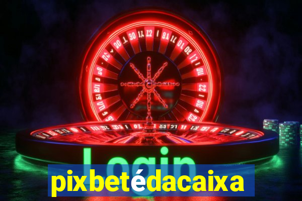 pixbetédacaixa