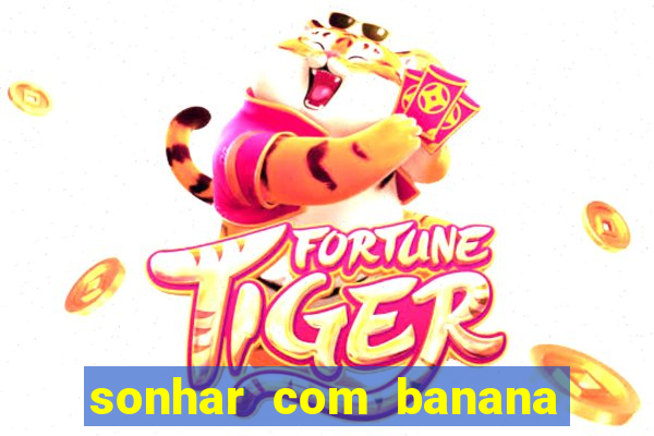 sonhar com banana no jogo do bicho