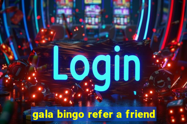 gala bingo refer a friend