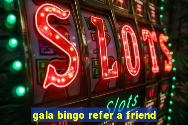 gala bingo refer a friend