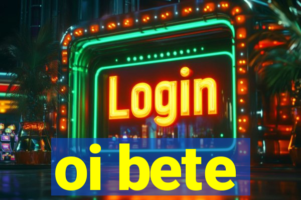 oi bete