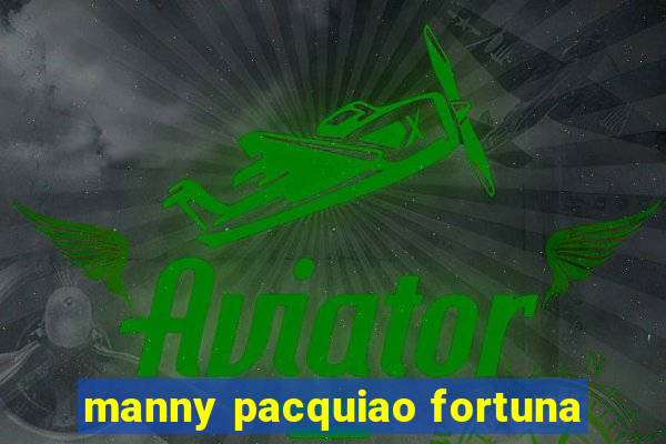 manny pacquiao fortuna