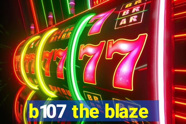 b107 the blaze