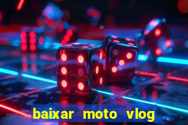 baixar moto vlog brasil dinheiro infinito