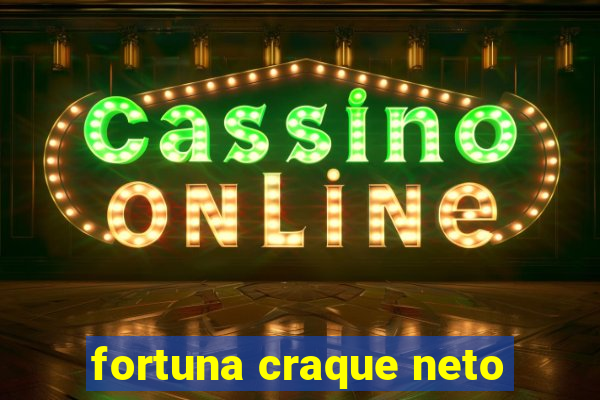 fortuna craque neto