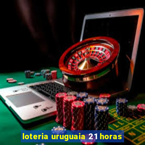 loteria uruguaia 21 horas