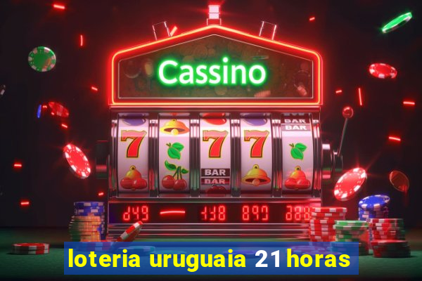 loteria uruguaia 21 horas