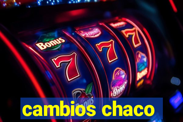 cambios chaco