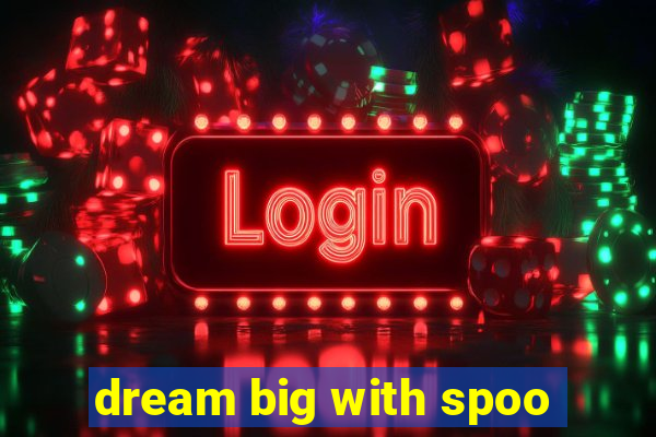 dream big with spoo