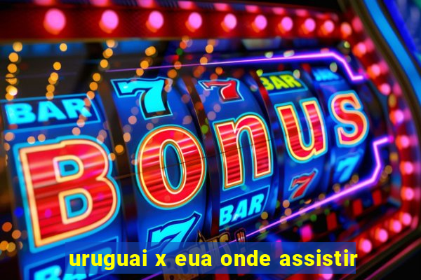 uruguai x eua onde assistir