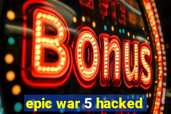 epic war 5 hacked