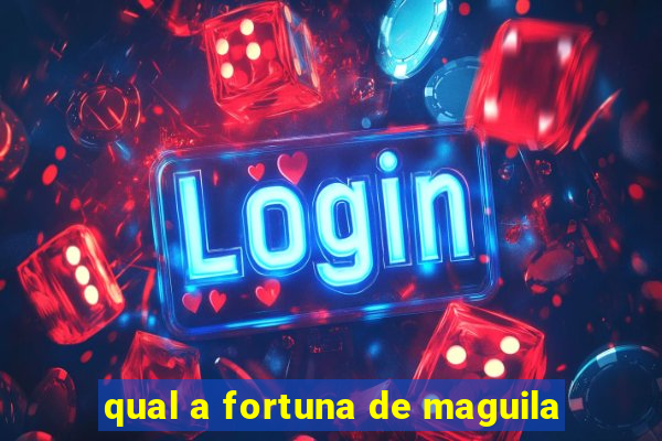 qual a fortuna de maguila