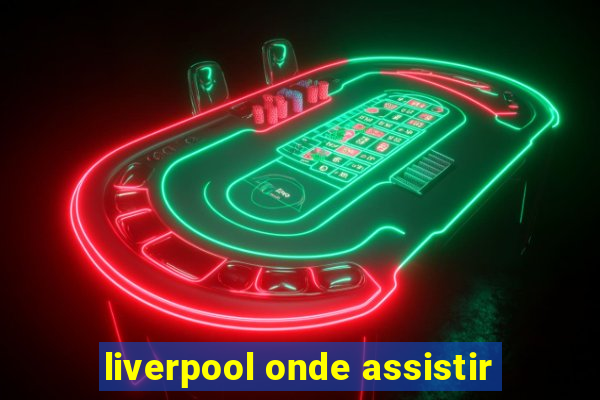 liverpool onde assistir