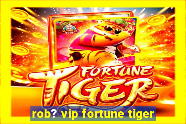 rob? vip fortune tiger