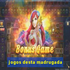 jogos desta madrugada