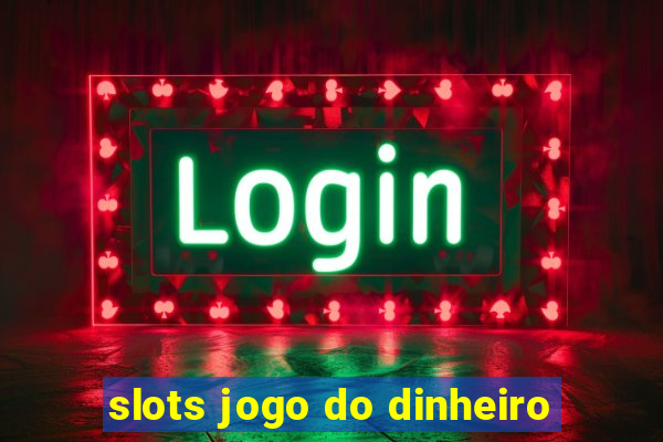 slots jogo do dinheiro