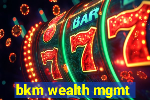 bkm wealth mgmt