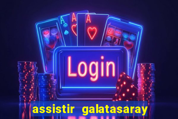 assistir galatasaray ao vivo