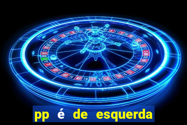 pp é de esquerda ou direita