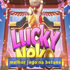 melhor jogo na betano