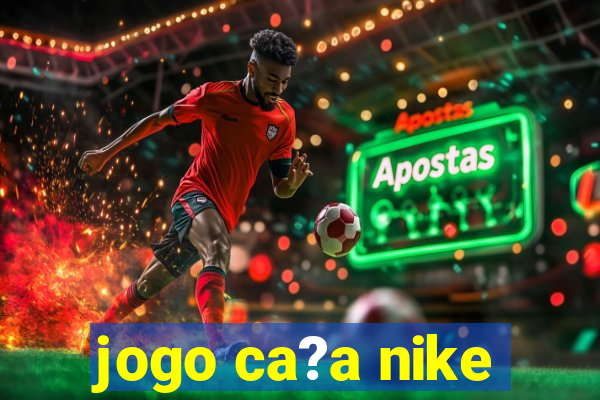 jogo ca?a nike