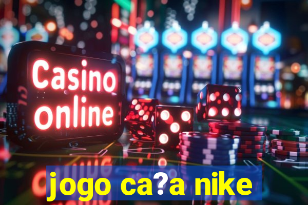 jogo ca?a nike