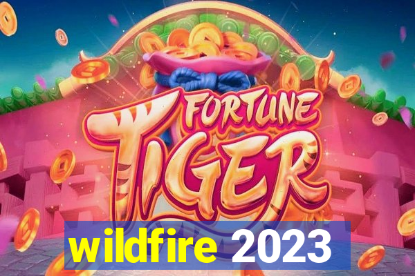 wildfire 2023