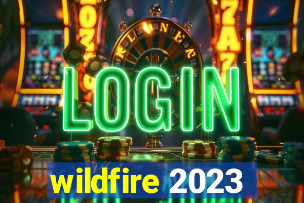 wildfire 2023