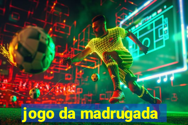 jogo da madrugada