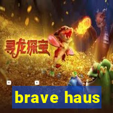 brave haus