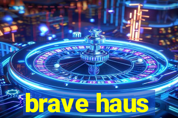 brave haus