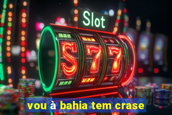 vou à bahia tem crase