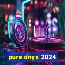 pure onyx 2024