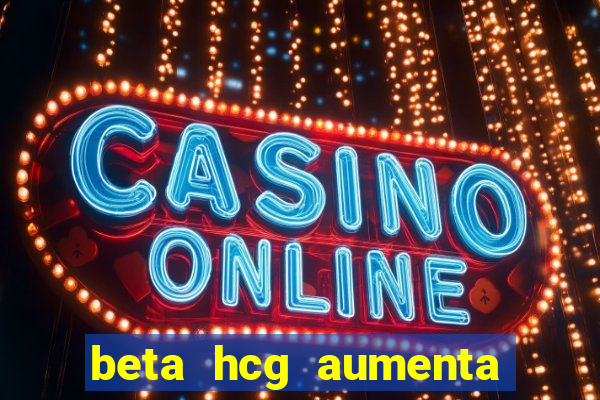 beta hcg aumenta quanto por dia