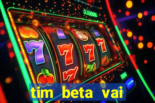 tim beta vai acabar 2024