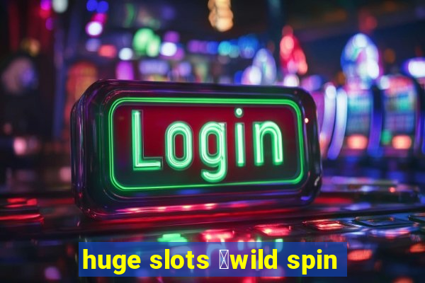 huge slots ：wild spin