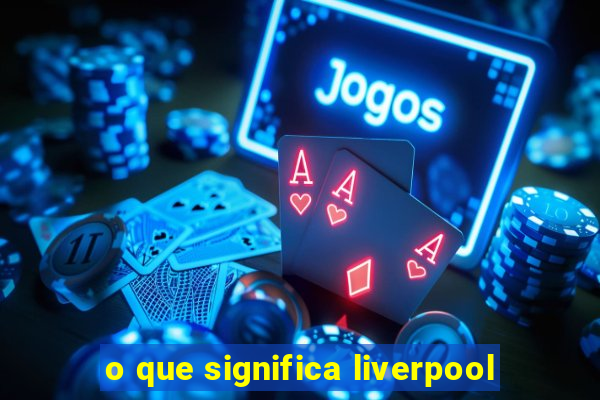 o que significa liverpool