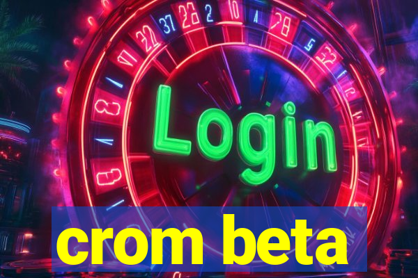 crom beta